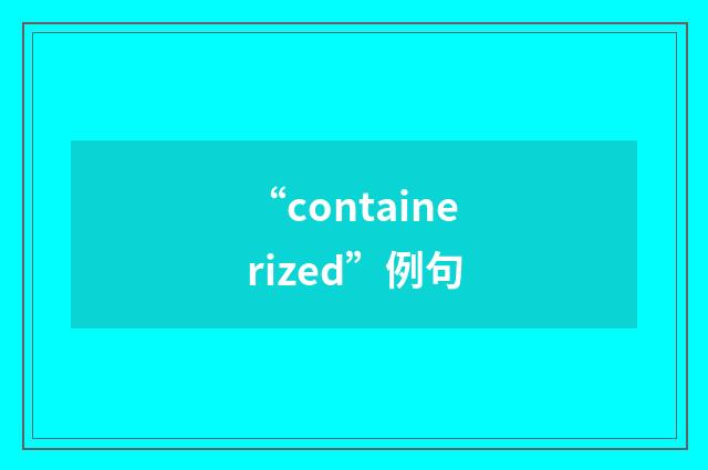 “containerized”例句