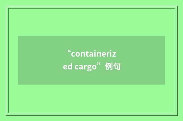 “containerized cargo”例句