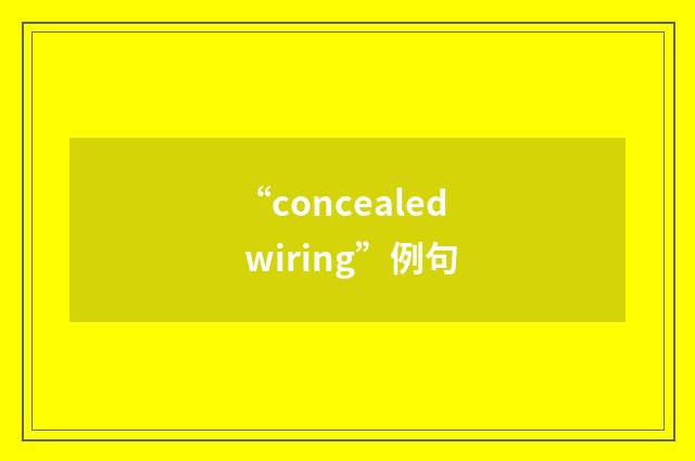 “concealed wiring”例句