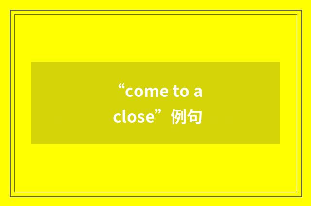 “come to a close”例句