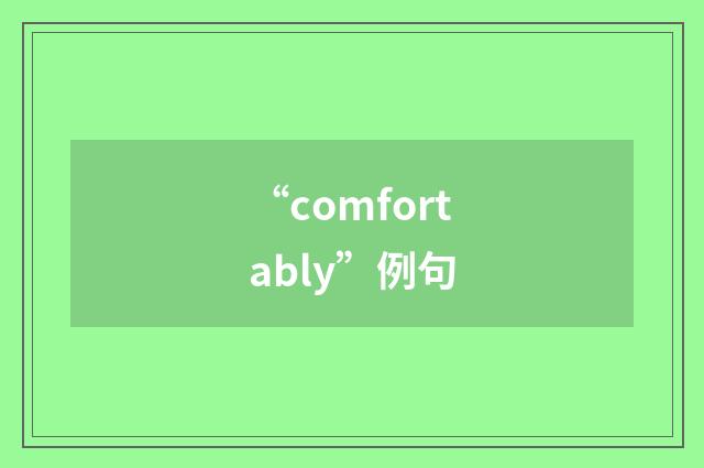 “comfortably”例句