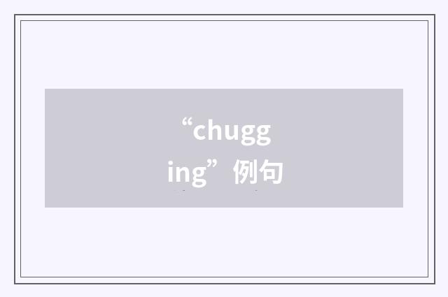 “chugging”例句