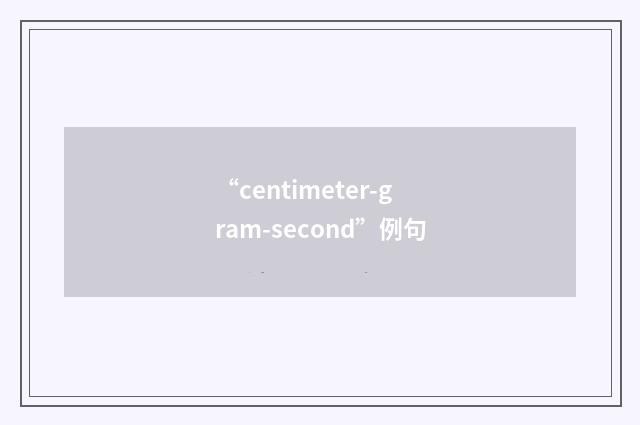 “centimeter-gram-second”例句