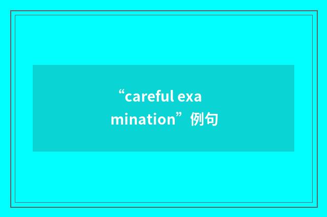 “careful examination”例句