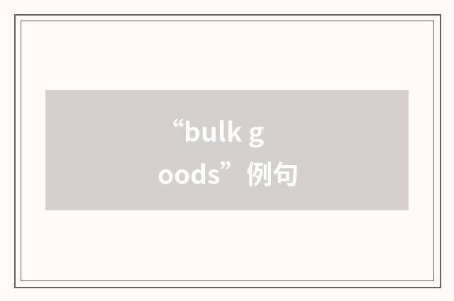 “bulk goods”例句