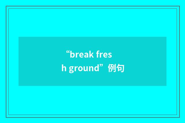 “break fresh ground”例句