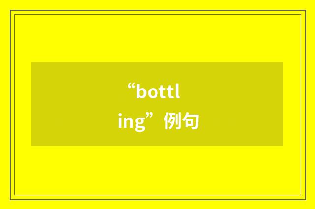 “bottling”例句
