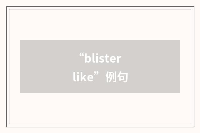“blisterlike”例句