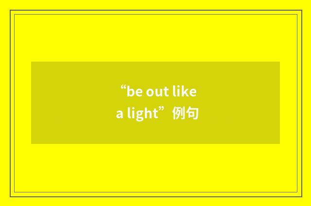 “be out like a light”例句