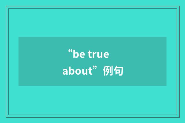 “be true about”例句