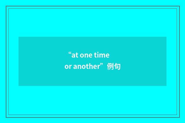 “at one time or another”例句
