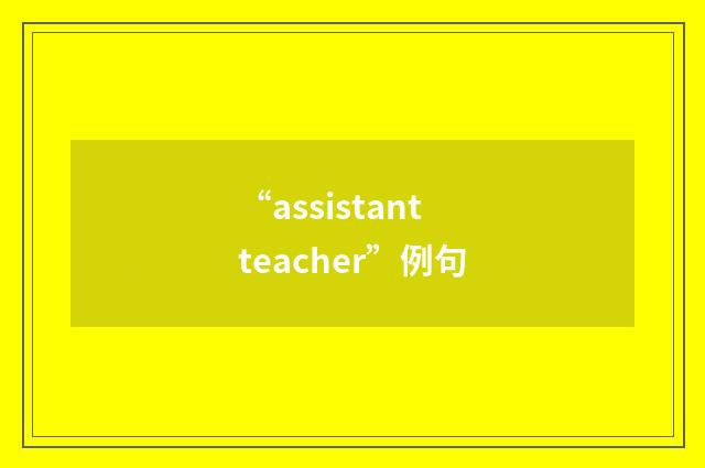 “assistant teacher”例句