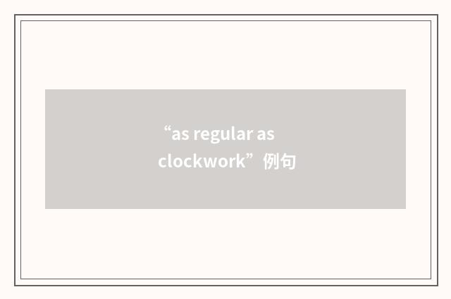 “as regular as clockwork”例句