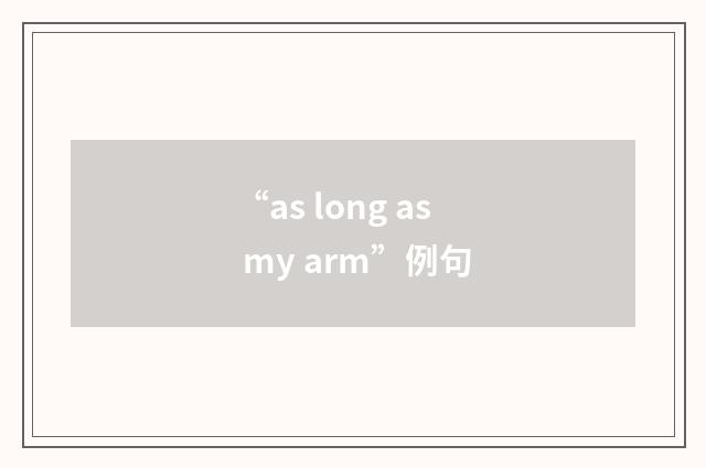 “as long as my arm”例句