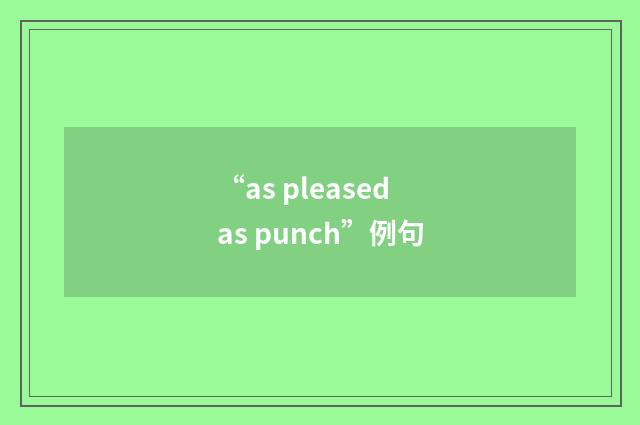 “as pleased as punch”例句