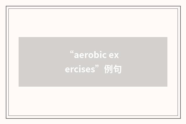 “aerobic exercises”例句