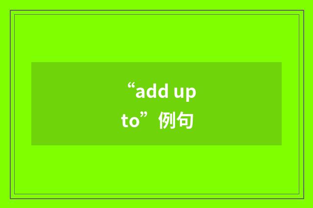 “add up to”例句