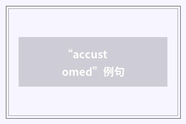 “accustomed”例句