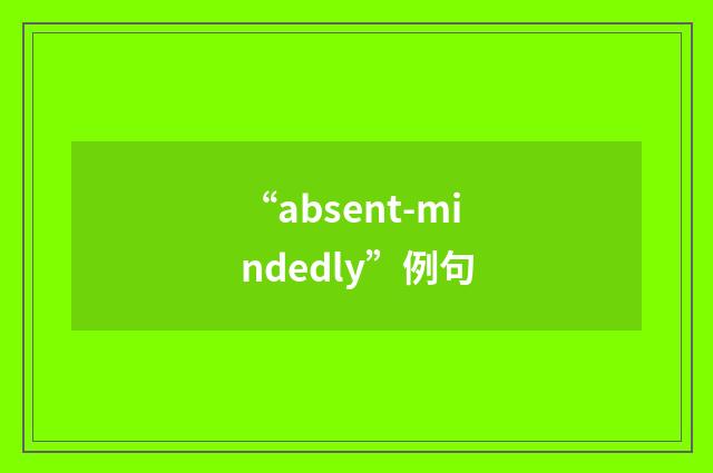 “absent-mindedly”例句