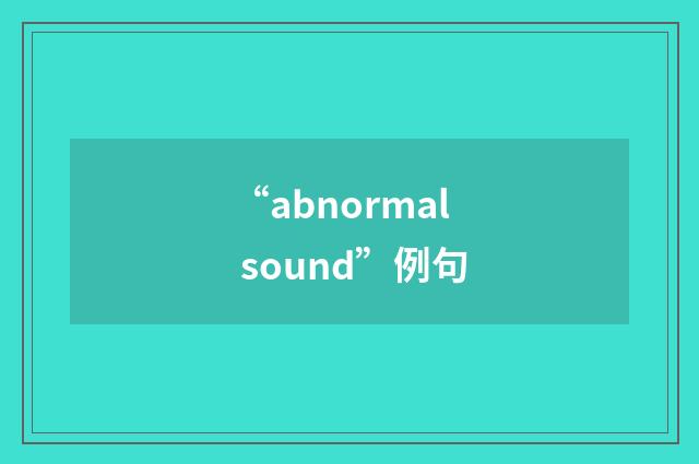 “abnormal sound”例句
