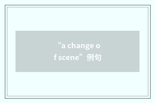 “a change of scene”例句