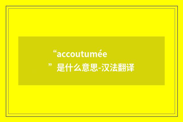 “accoutumée”是什么意思-汉法翻译