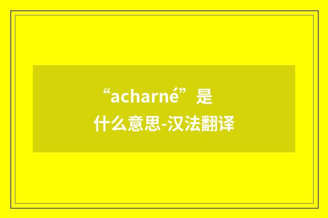 “acharné”是什么意思-汉法翻译