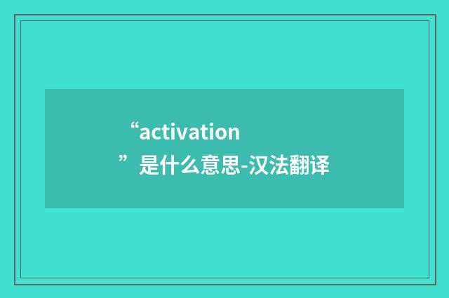 “activation”是什么意思-汉法翻译