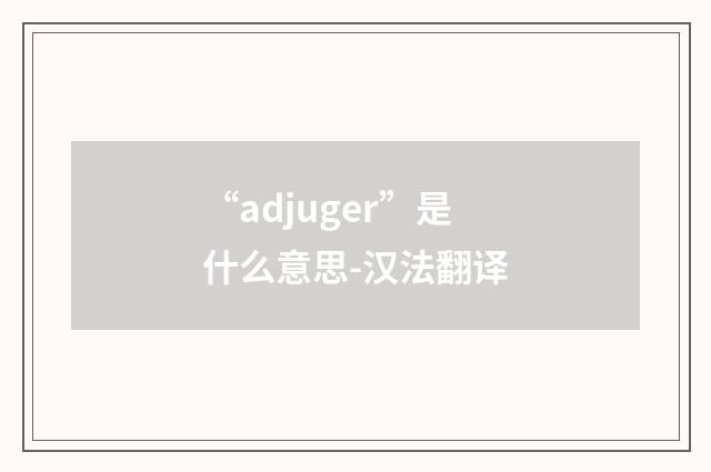 “adjuger”是什么意思-汉法翻译