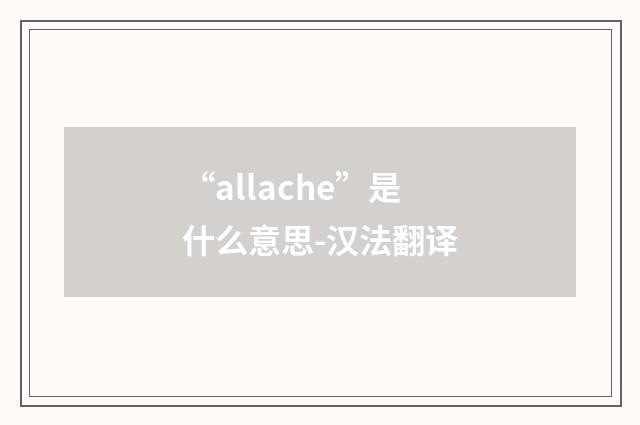 “allache”是什么意思-汉法翻译