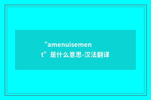 “amenuisement”是什么意思-汉法翻译