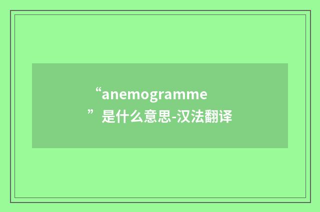 “anemogramme”是什么意思-汉法翻译