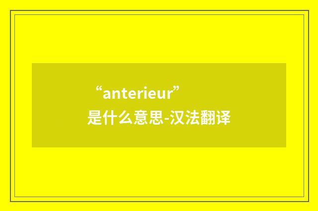 “anterieur”是什么意思-汉法翻译
