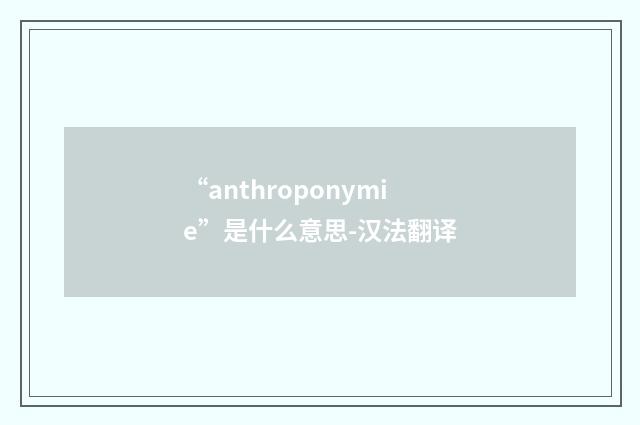 “anthroponymie”是什么意思-汉法翻译