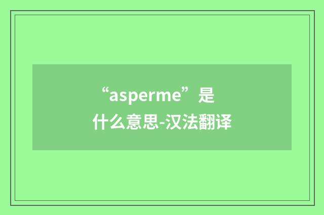 “asperme”是什么意思-汉法翻译