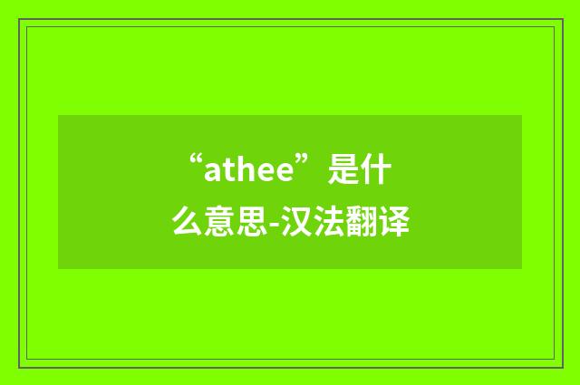 “athee”是什么意思-汉法翻译