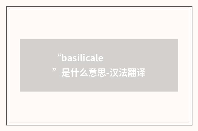 “basilicale”是什么意思-汉法翻译