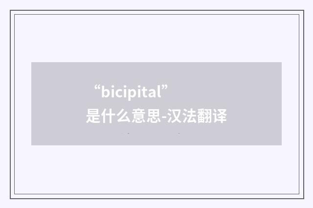 “bicipital”是什么意思-汉法翻译