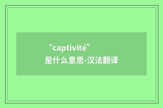 “captivité”是什么意思-汉法翻译