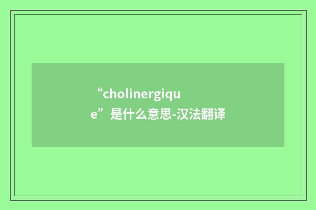 “cholinergique”是什么意思-汉法翻译