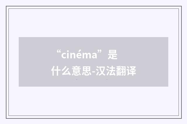“cinéma”是什么意思-汉法翻译