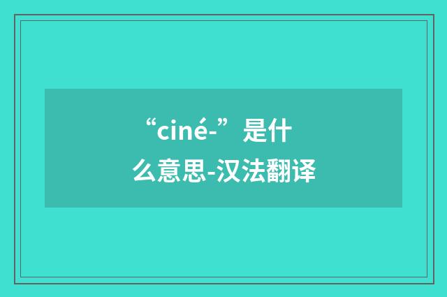 “ciné-”是什么意思-汉法翻译