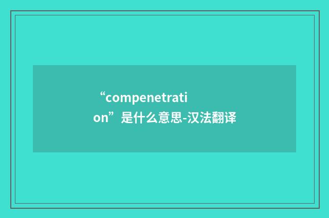 “compenetration”是什么意思-汉法翻译