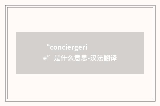 “conciergerie”是什么意思-汉法翻译