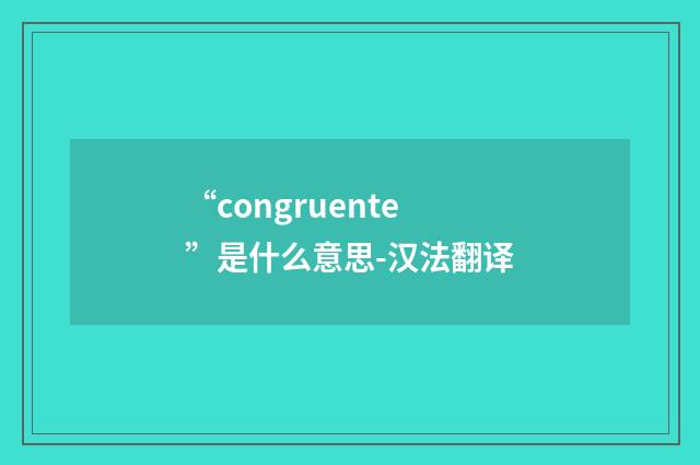 “congruente”是什么意思-汉法翻译