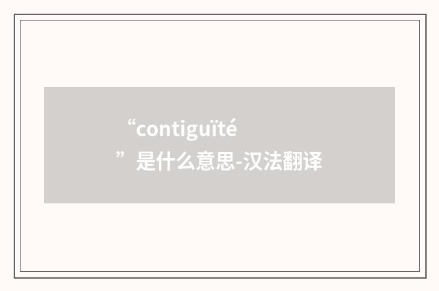 “contiguïté”是什么意思-汉法翻译