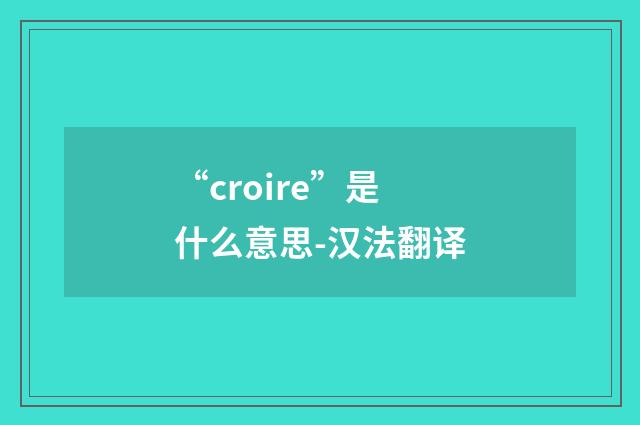 “croire”是什么意思-汉法翻译