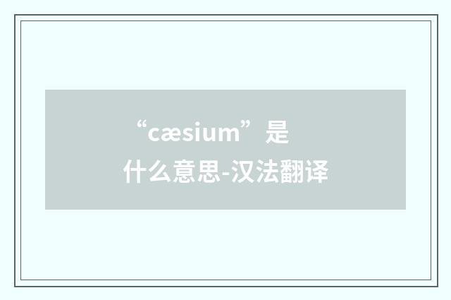 “cæsium”是什么意思-汉法翻译