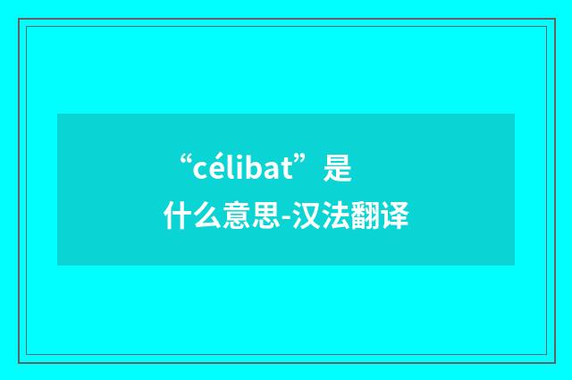 “célibat”是什么意思-汉法翻译