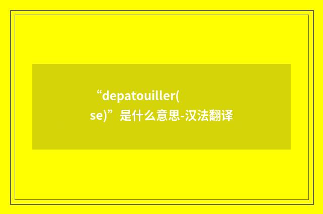 “depatouiller(se)”是什么意思-汉法翻译
